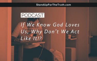 If We Know God Loves Us, Why Don’t We Act Like It?