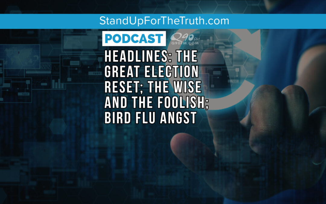 Headlines: The Great Election Reset; The Wise and the Foolish; Bird Flu Angst
