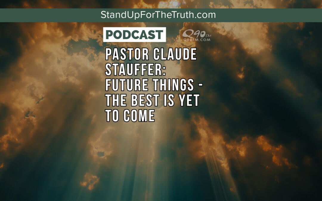 Pastor Claude Stauffer: Future Things – The Best is Yet to Come